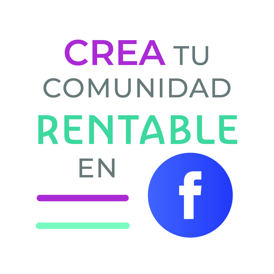 TODO LO QUE NECESITAS SABER PARA CREAR TU COMUNIDAD RENTABLE EN FACEBOOK